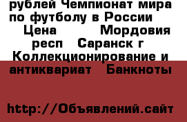 100 рублей Чемпионат мира по футболу в России 2018 › Цена ­ 500 - Мордовия респ., Саранск г. Коллекционирование и антиквариат » Банкноты   